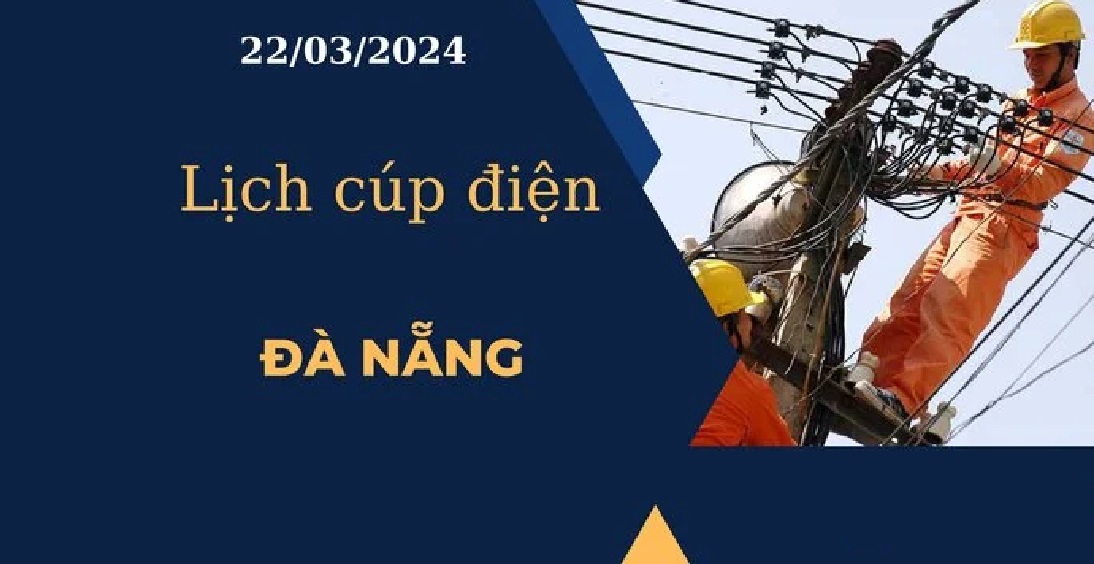Cập nhật Lịch cúp điện hôm nay tại Đà Nẵng ngày 22/03/2024