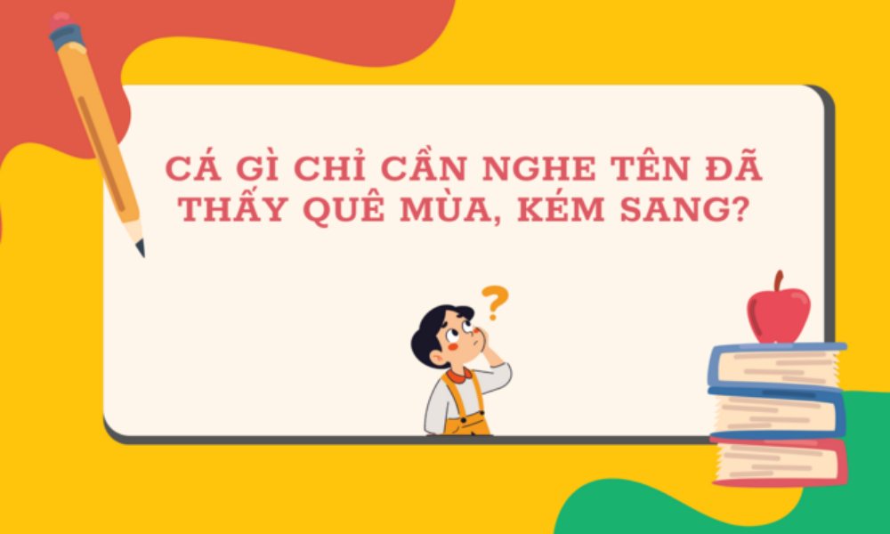 Cá gì chỉ cần nghe tên đã thấy quê mùa, kém sang?
