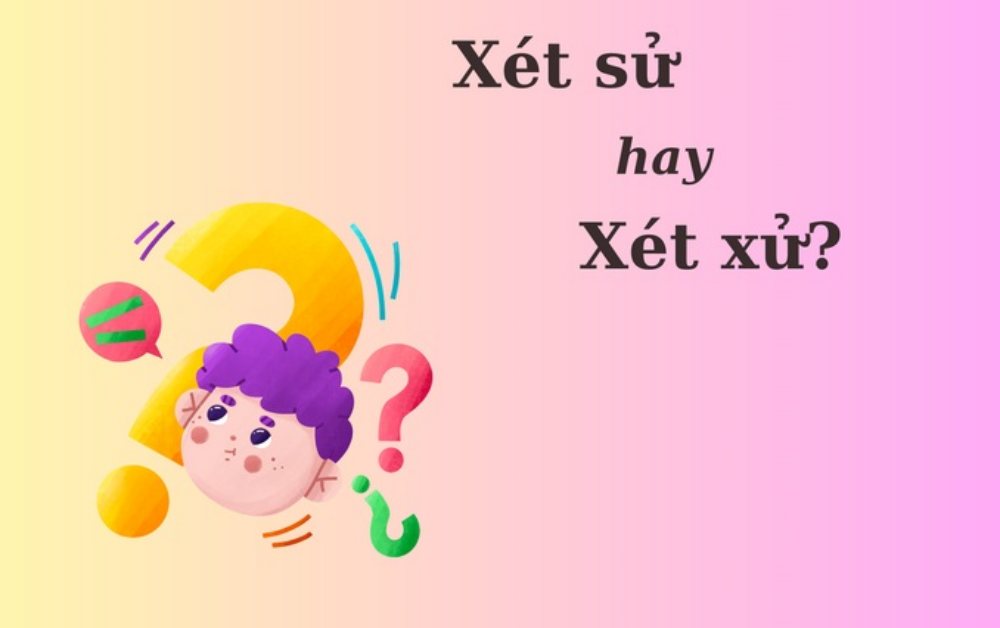 'Xét sử' hay 'xét xử' từ nào đúng chính tả?