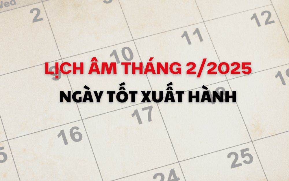 Lịch âm tháng 2/2025: Ngày tốt để xuất hành thuận lợi, may mắn