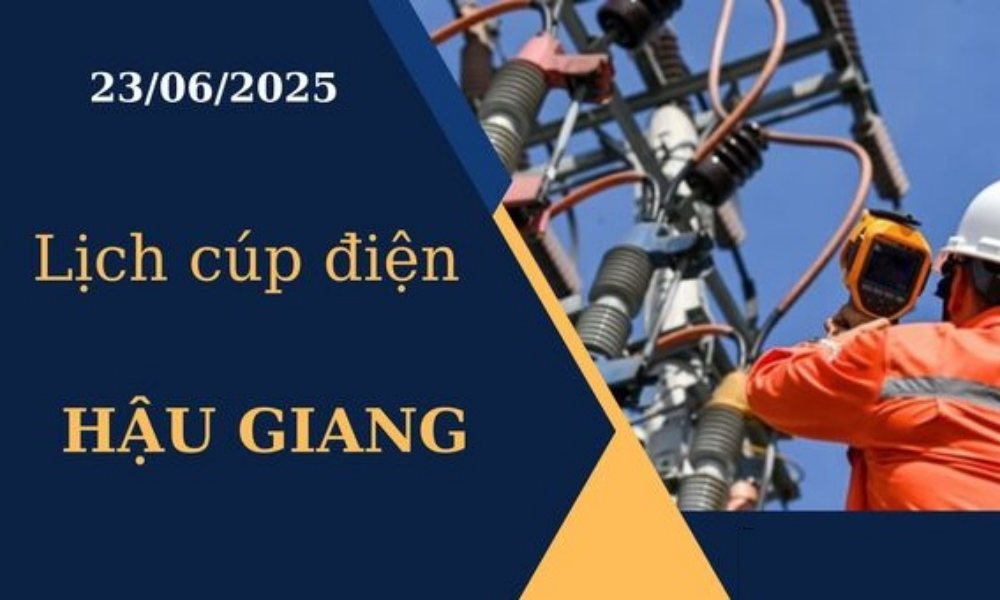 Lịch cúp điện Hậu Giang ngày 23/6/2025 mới nhất hôm nay