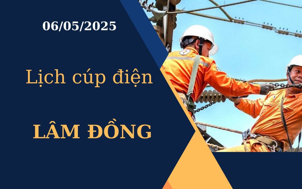 Lịch cúp điện Lâm Đồng hôm nay ngày 06/05/2025