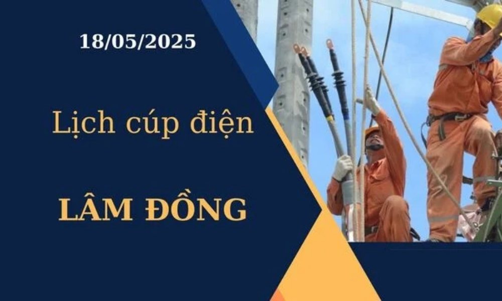 Lịch cúp điện Lâm Đồng hôm nay ngày 18/05/2025