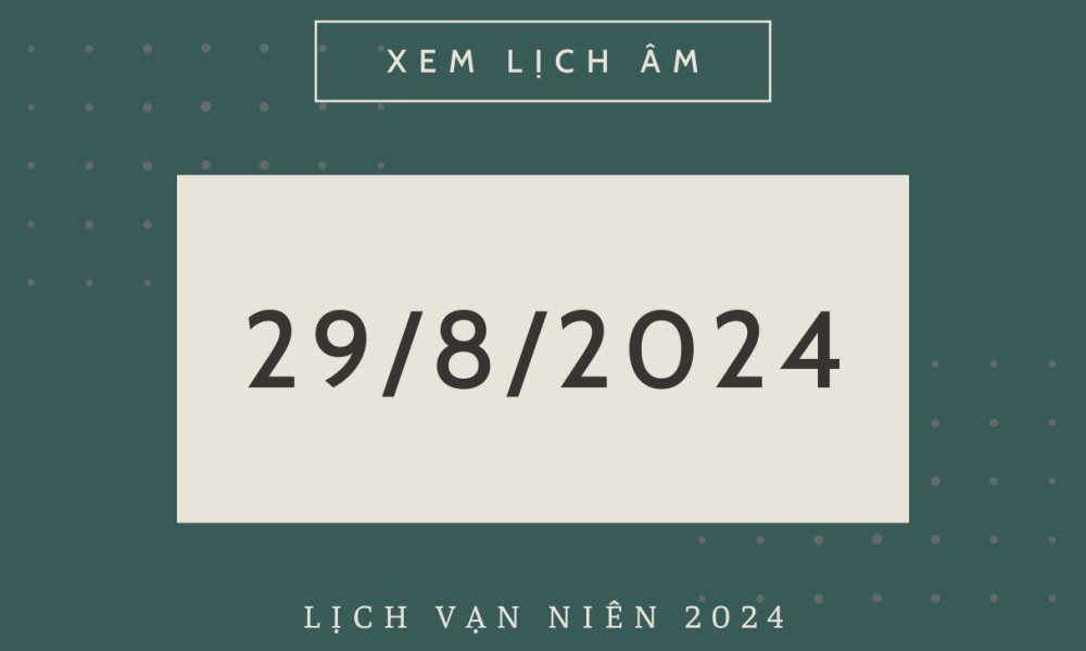 Lịch âm hôm nay 29/8 chính xác nhất, lịch vạn niên ngày 29/8/2024