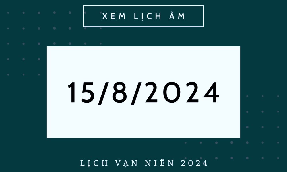 Lịch âm 15/8, Âm lịch hôm nay 15/8 chính xác nhất, lịch vạn niên 15/8/2024