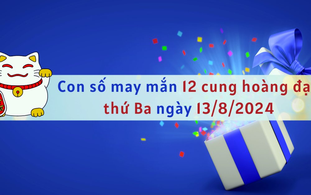 Con số may mắn 12 cung hoàng đạo hôm nay 13/8/2024