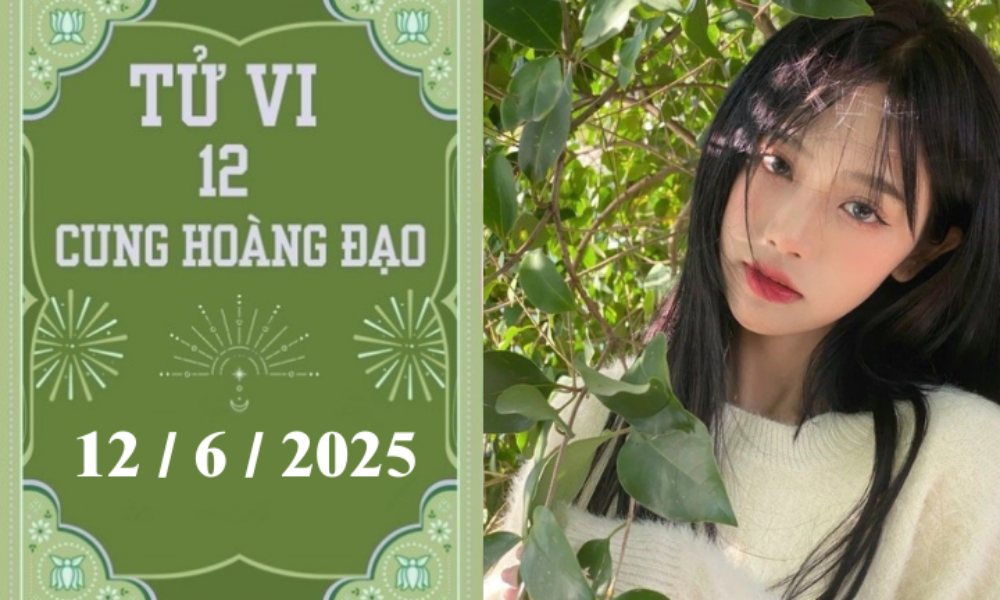 Tử vi 12 cung hoàng đạo hôm nay ngày 12/6/2025: Song Tử nóng vội, Song Ngư may mắn
