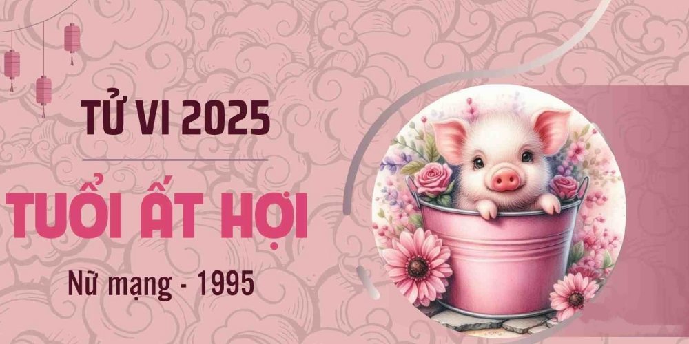 Tử vi chi tiết tuổi Ất Hợi 1995 năm 2025 nữ mạng: Thử thách và cơ hội mới?