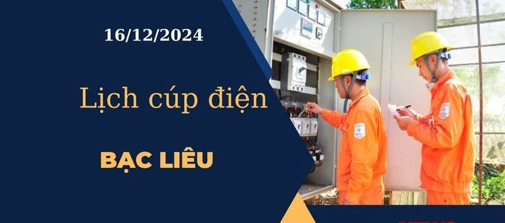 Lịch cúp điện hôm nay ngày 16/12/2024 tại Bạc Liêu cập nhật mới nhất