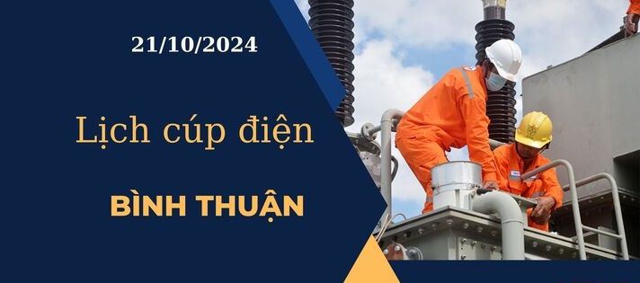 Lịch cúp điện hôm nay ngày 21/10/2024 tại Bình Thuận cập nhật mới nhất