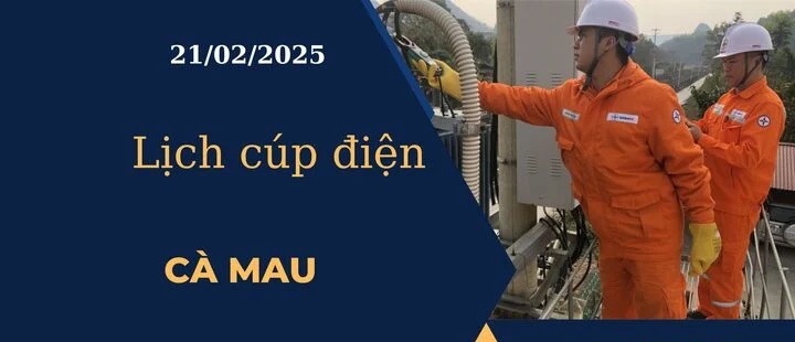 Lịch cúp điện hôm nay tại Cà Mau ngày 21/02/2025 cập nhật mới nhất