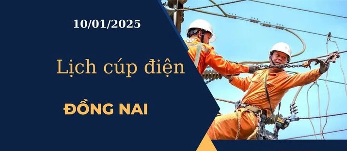 Lịch cúp điện hôm nay tại Đồng Nai ngày 10/01/2025 cập nhật mới nhất