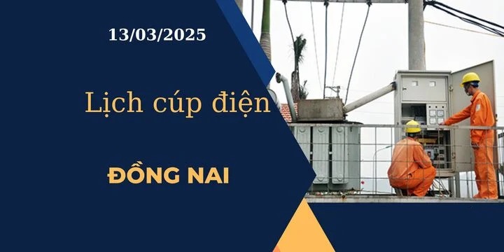 Lịch cúp điện hôm nay ngày 13/03/2025 tại Đồng Nai