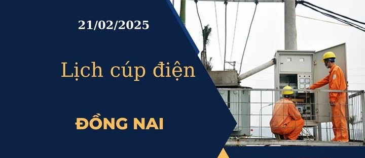 Lịch cúp điện hôm nay tại Đồng Nai ngày 21/02/2025 cập nhật mới nhất