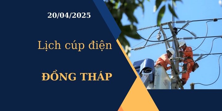 Lịch cúp điện Đồng Tháp hôm nay ngày 20/04/2025