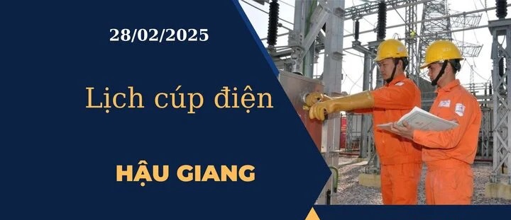 Lịch cúp điện hôm nay tại Hậu Giang ngày 28/02/2025 cập nhật mới nhất