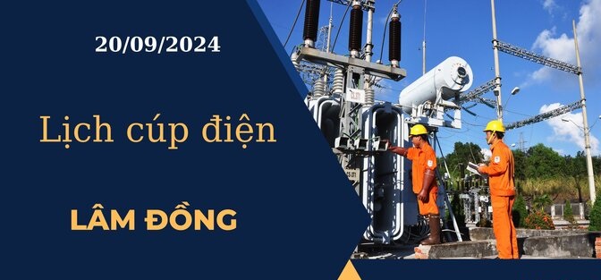 Cập nhật Lịch cúp điện hôm nay ngày 20/09/2024 tại Lâm Đồng