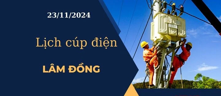 Lịch cúp điện hôm nay tại Lâm Đồng ngày 23/11/2024 cập nhật mới nhất