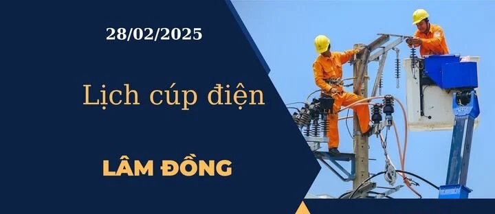 Lịch cúp điện hôm nay tại Lâm Đồng ngày 28/02/2025 cập nhật mới nhất