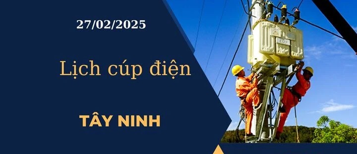 Lịch cúp điện hôm nay tại Tây Ninh ngày 27/02/2025 cập nhật mới nhất