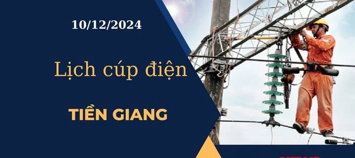 Cập nhật Lịch cúp điện hôm nay ngày 10/12/2024 tại Tiền Giang