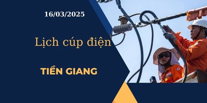 Lịch cúp điện hôm nay tại Tiền Giang ngày 16/03/2025 cập nhật mới nhất