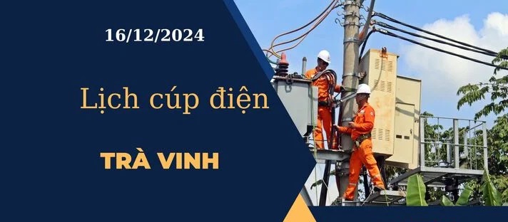 Lịch cúp điện hôm nay ngày 16/12/2024 tại Trà Vinh cập nhật mới nhất