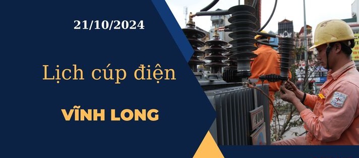 Cập nhật Lịch cúp điện hôm nay tại Vĩnh Long ngày 21/10/2024